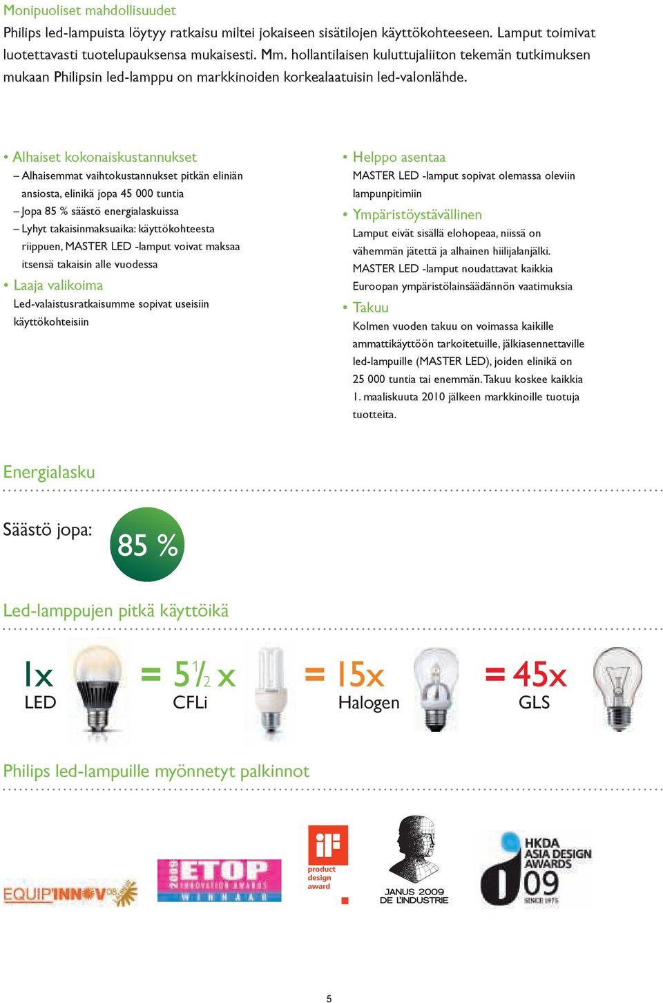 Alhaiset kokonaiskustannukset Alhaisemmat vaihtokustannukset pitkän eliniän ansiosta, elinikä jopa 45 000 tuntia Jopa 85 % säästö energialaskuissa Lyhyt takaisinmaksuaika: käyttökohteesta riippuen,