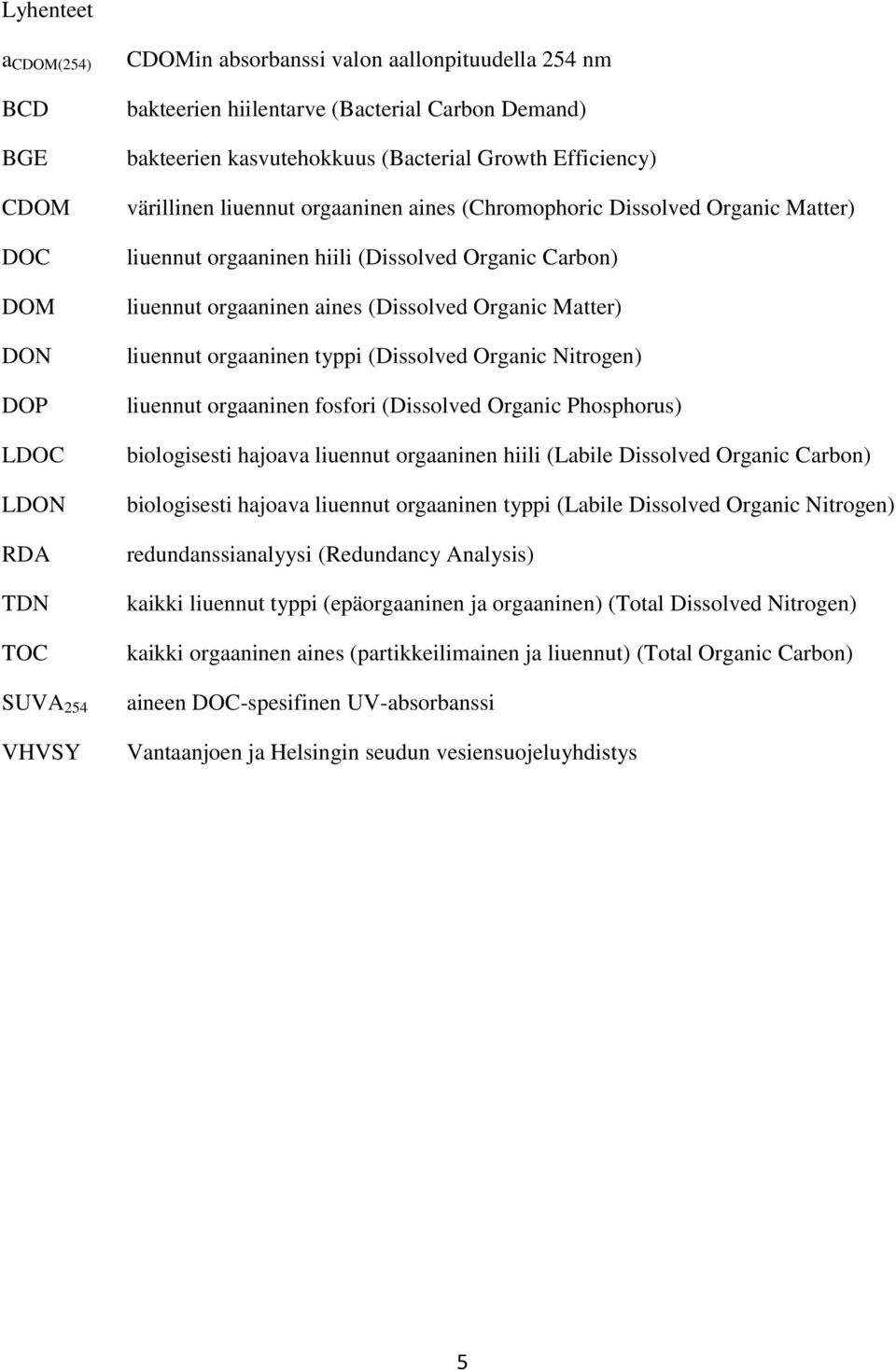 aines (Dissolved Organic Matter) liuennut orgaaninen typpi (Dissolved Organic Nitrogen) liuennut orgaaninen fosfori (Dissolved Organic Phosphorus) biologisesti hajoava liuennut orgaaninen hiili