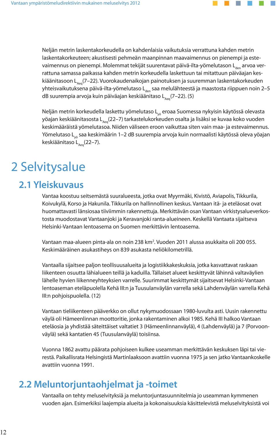 Vuorokaudenaikojan painotuksen ja suuremman laskentakorkeuden yhteisvaikutuksena päivä-ilta-yömelutaso L den saa melulähteestä ja maastosta riippuen noin 2 5 db suurempia arvoja kuin päiväajan