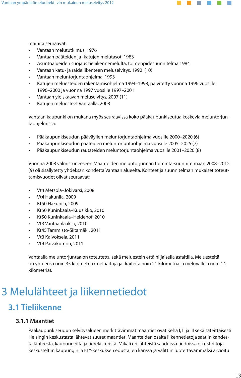 yleiskaavan meluselvitys, 2007 (11) Katujen meluesteet Vantaalla, 2008 Vantaan kaupunki on mukana myös seuraavissa koko pääkaupunkiseutua koskevia meluntorjuntaohjelmissa: Pääkaupunkiseudun