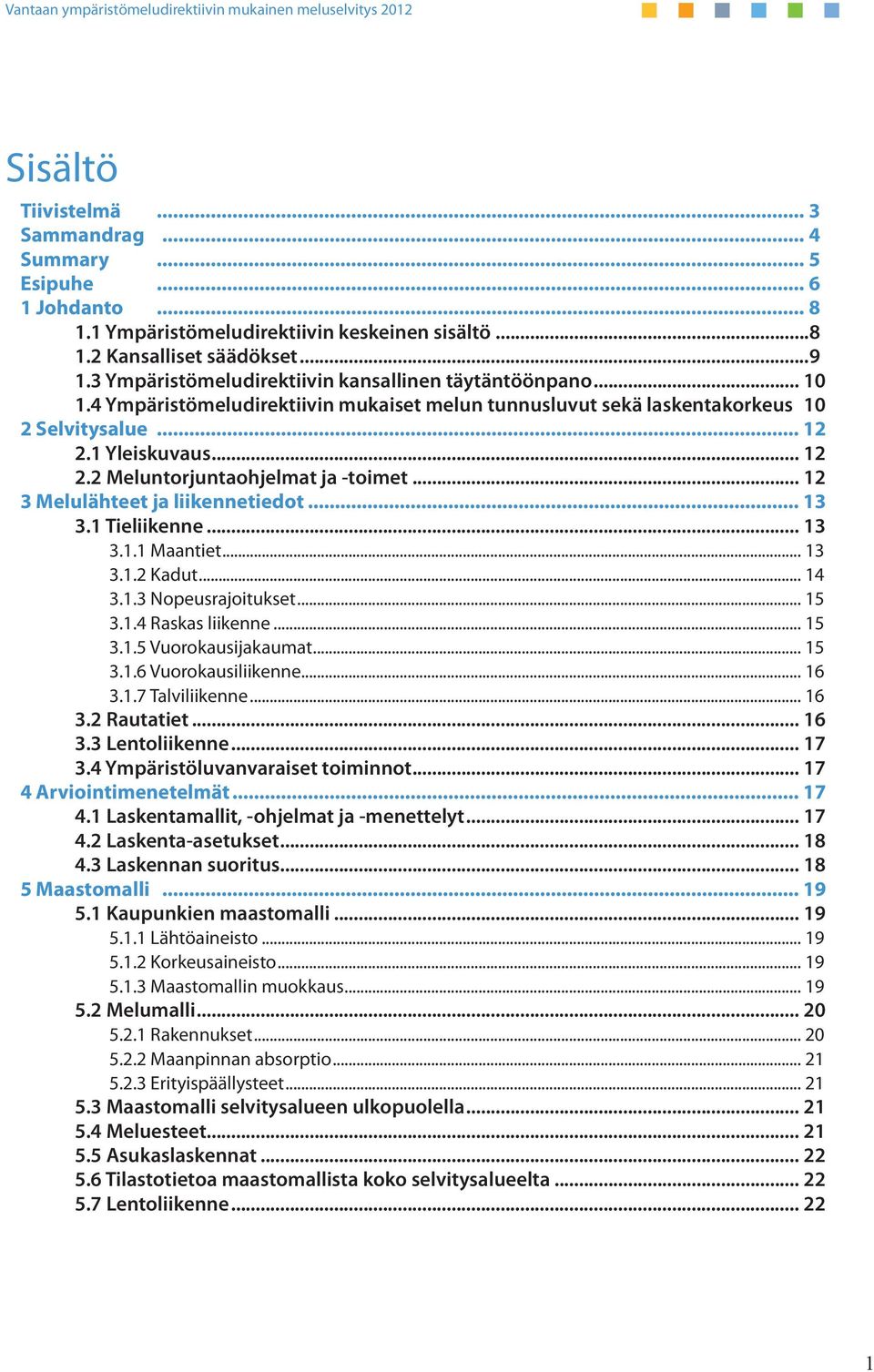 .. 12 3 Melulähteet ja liikennetiedot... 13 3.1 Tieliikenne... 13 3.1.1 Maantiet... 13 3.1.2 Kadut... 14 3.1.3 Nopeusrajoitukset... 15 3.1.4 Raskas liikenne... 15 3.1.5 Vuorokausijakaumat... 15 3.1.6 Vuorokausiliikenne.