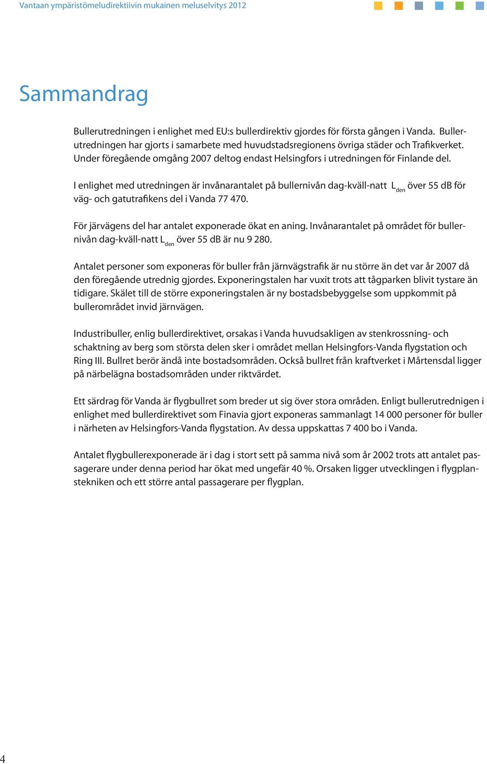 I enlighet med utredningen är invånarantalet på bullernivån dag-kväll-natt L den över 55 db för väg- och gatutrafikens del i Vanda 77 470. För järvägens del har antalet exponerade ökat en aning.