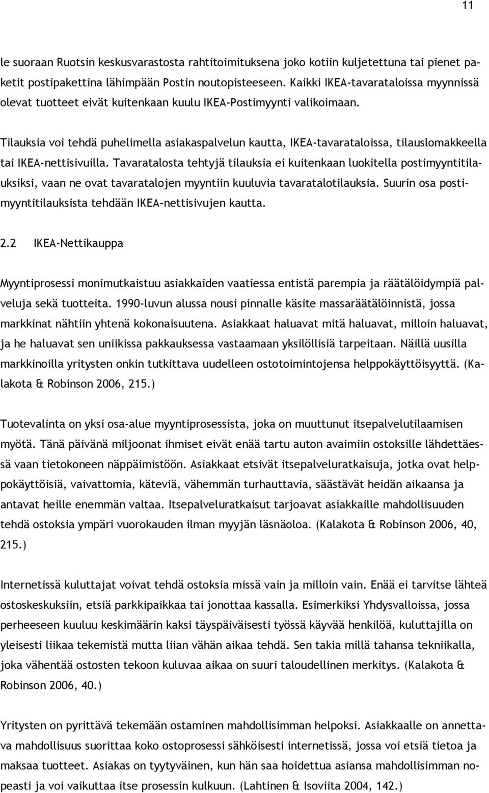 Tilauksia voi tehdä puhelimella asiakaspalvelun kautta, IKEA-tavarataloissa, tilauslomakkeella tai IKEA-nettisivuilla.