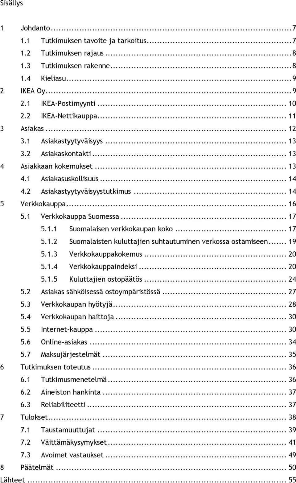 1 Verkkokauppa Suomessa... 17 5.1.1 Suomalaisen verkkokaupan koko... 17 5.1.2 Suomalaisten kuluttajien suhtautuminen verkossa ostamiseen... 19 5.1.3 Verkkokauppakokemus... 20 5.1.4 Verkkokauppaindeksi.