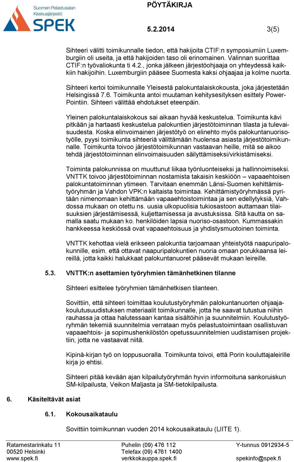 Sihteeri kertoi toimikunnalle Yleisestä palokuntalaiskokousta, joka järjestetään Helsingissä 7.6. Toimikunta antoi muutaman kehitysesityksen esittely Power- Pointiin.