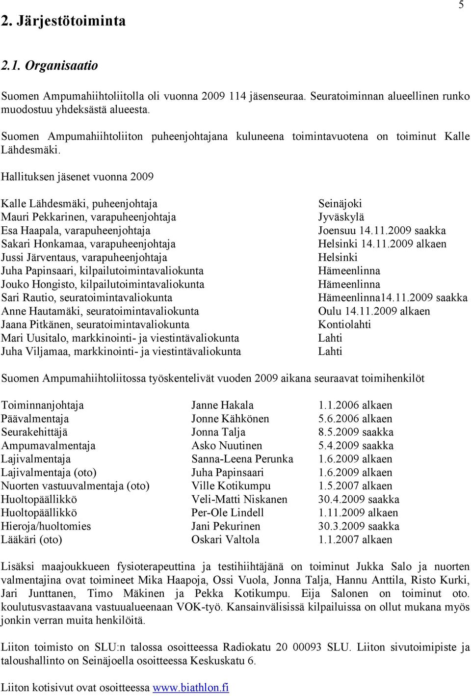 Hallituksen jäsenet vuonna 2009 Kalle Lähdesmäki, puheenjohtaja Mauri Pekkarinen, varapuheenjohtaja Esa Haapala, varapuheenjohtaja Sakari Honkamaa, varapuheenjohtaja Jussi Järventaus,