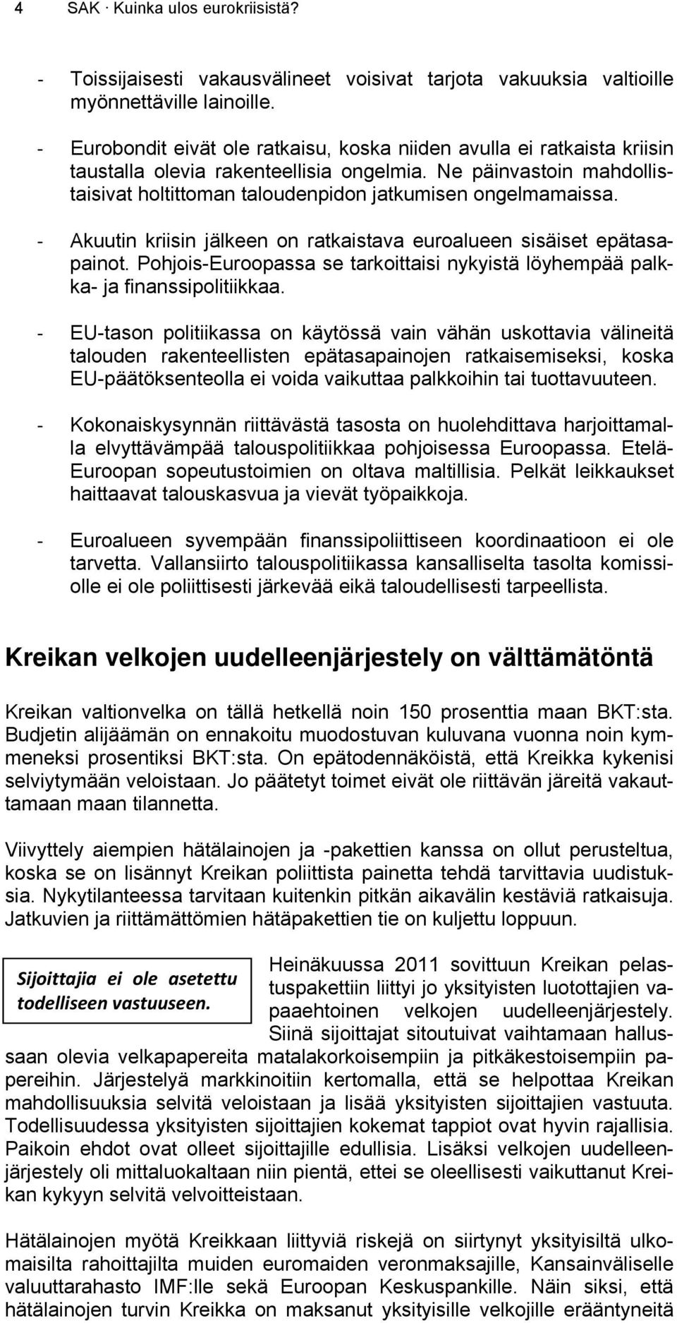 Akuutin kriisin jälkeen on ratkaistava euroalueen sisäiset epätasapainot. Pohjois-Euroopassa se tarkoittaisi nykyistä löyhempää palkka- ja finanssipolitiikkaa.