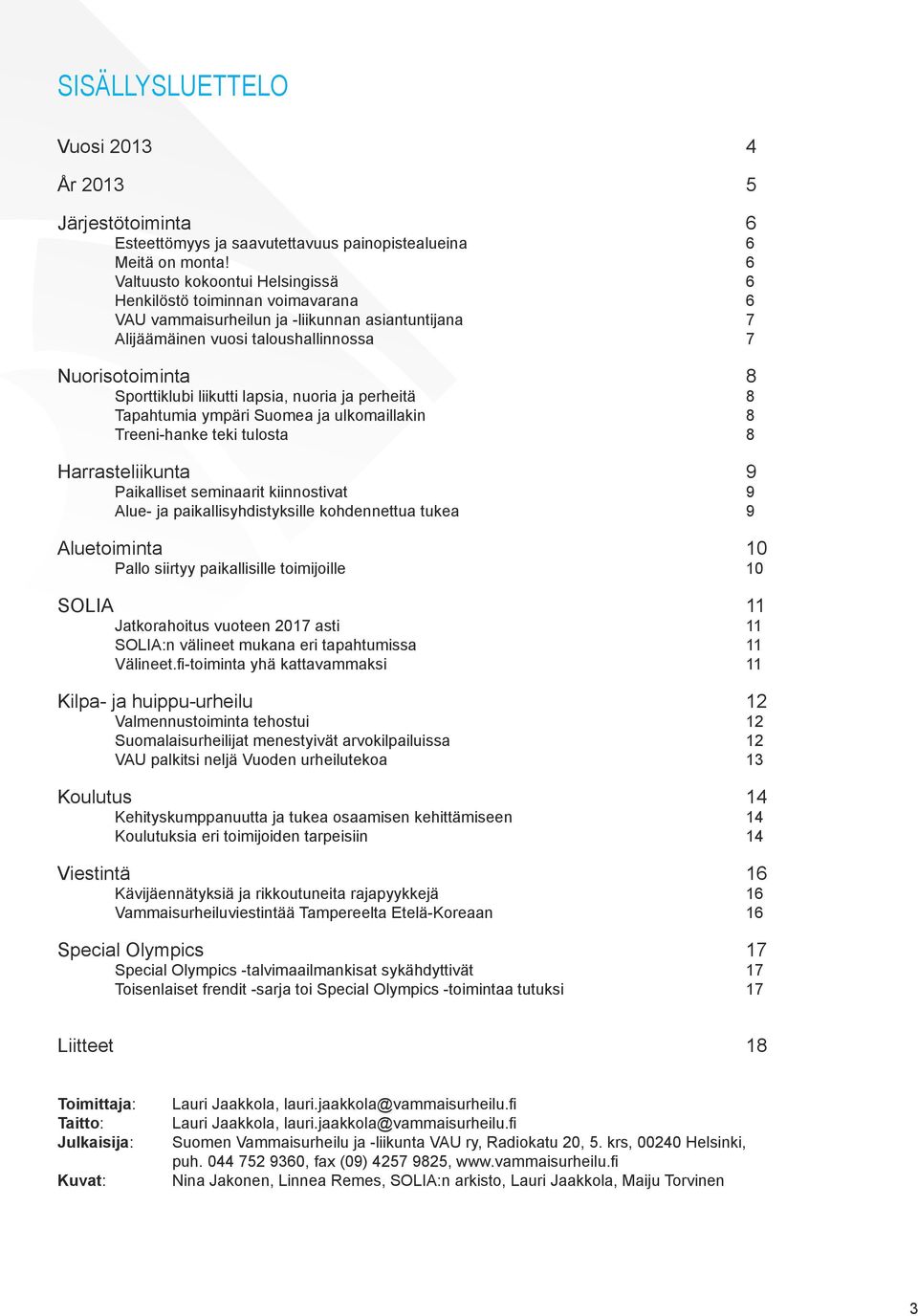 liikutti lapsia, nuoria ja perheitä 8 Tapahtumia ympäri Suomea ja ulkomaillakin 8 Treeni-hanke teki tulosta 8 Harrasteliikunta 9 Paikalliset seminaarit kiinnostivat 9 Alue- ja paikallisyhdistyksille