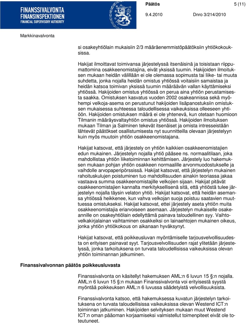 Hakijoiden ilmoituksen mukaan heidän välillään ei ole olemassa sopimusta tai liike- tai muuta suhdetta, jonka nojalla heidän omistus yhtiössä voitaisiin samaistaa ja heidän katsoa toimivan yksissä