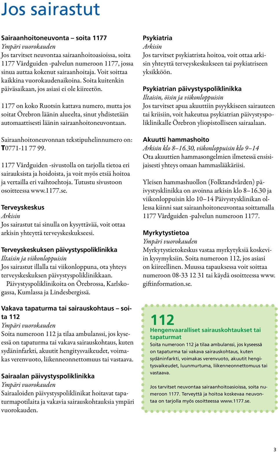 1177 on koko Ruotsin kattava numero, mutta jos soitat Örebron läänin alueelta, sinut yhdistetään automaattisesti läänin sairaanhoitoneuvontaan.