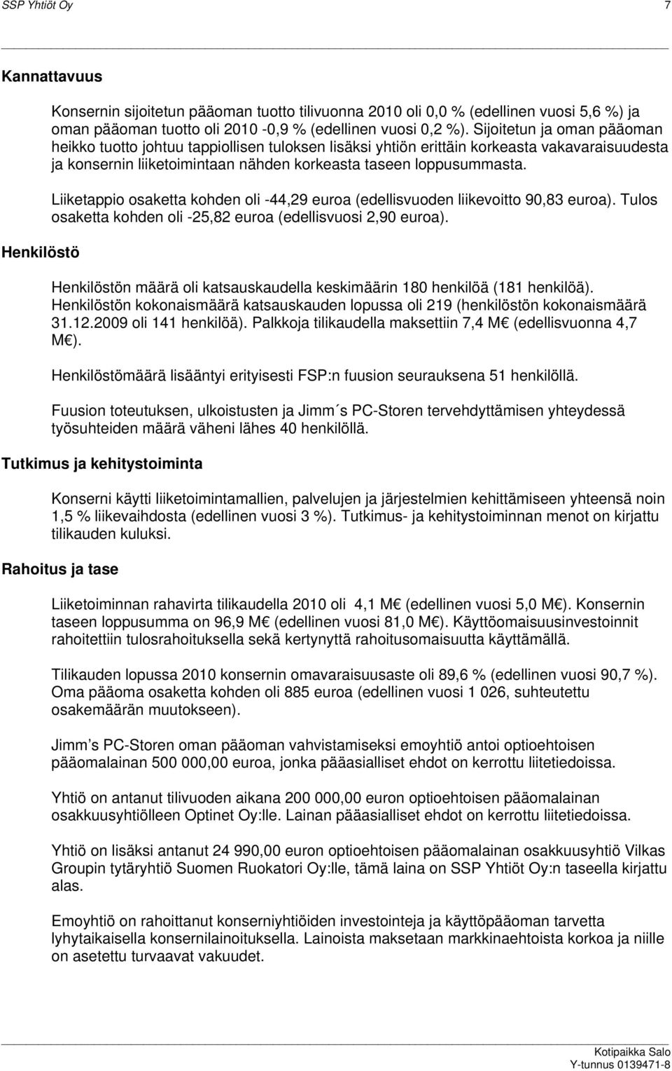 Liiketappio osaketta kohden oli -44,29 euroa (edellisvuoden liikevoitto 90,83 euroa). Tulos osaketta kohden oli -25,82 euroa (edellisvuosi 2,90 euroa).