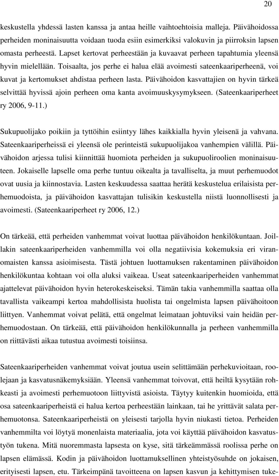 Päivähoidon kasvattajien on hyvin tärkeä selvittää hyvissä ajoin perheen oma kanta avoimuuskysymykseen. (Sateenkaariperheet ry 2006, 9-11.