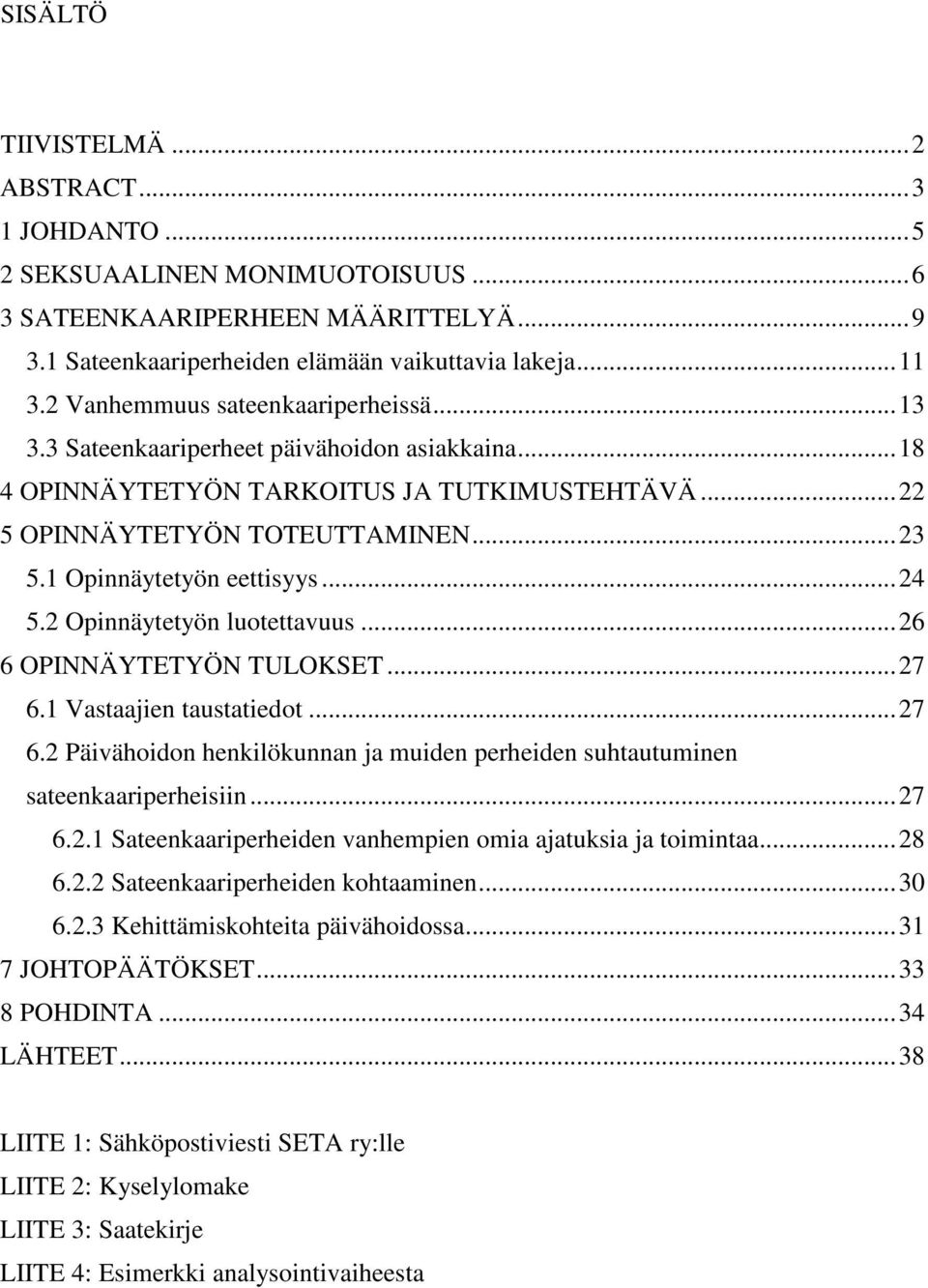 1 Opinnäytetyön eettisyys...24 5.2 Opinnäytetyön luotettavuus...26 6 OPINNÄYTETYÖN TULOKSET...27 6.1 Vastaajien taustatiedot...27 6.2 Päivähoidon henkilökunnan ja muiden perheiden suhtautuminen sateenkaariperheisiin.