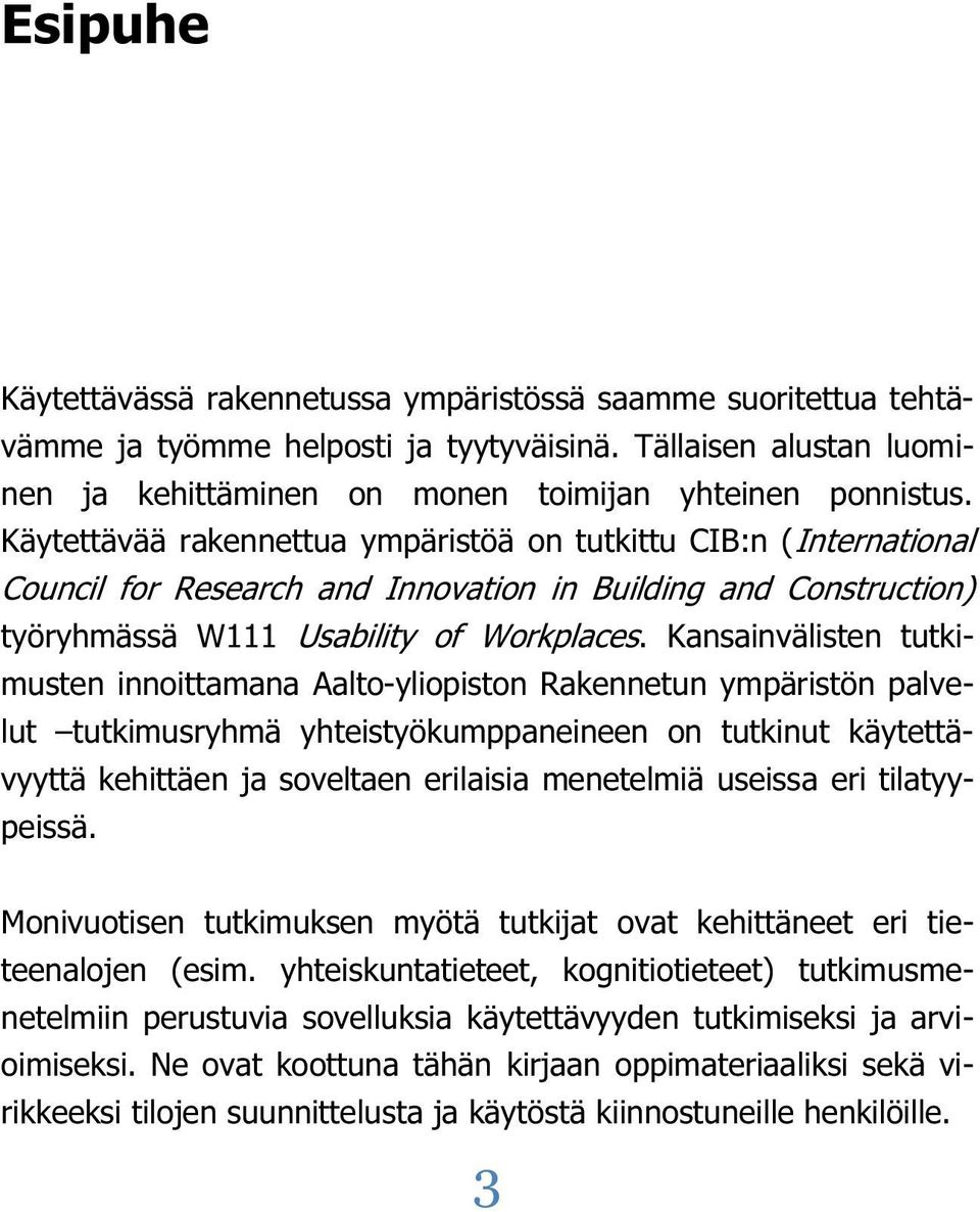 Kansainvälisten tutkimusten innoittamana Aalto-yliopiston Rakennetun ympäristön palvelut tutkimusryhmä yhteistyökumppaneineen on tutkinut käytettävyyttä kehittäen ja soveltaen erilaisia menetelmiä