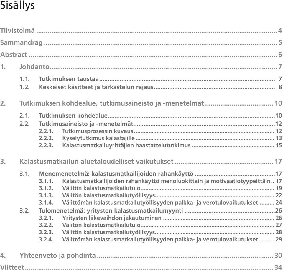 .. 13 2.2.3. Kalastusmatkailuyrittäjien haastattelututkimus... 15 3. Kalastusmatkailun aluetaloudelliset vaikutukset... 17 3.1. Menomenetelmä: kalastusmatkailijoiden rahankäyttö...17 3.1.1. Kalastusmatkailijoiden rahankäyttö menoluokittain ja motivaatiotyypeittäin.