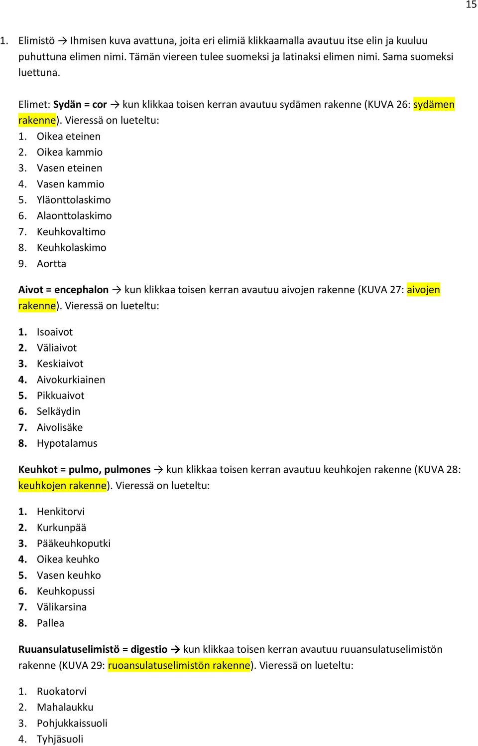 Yläonttolaskimo 6. Alaonttolaskimo 7. Keuhkovaltimo 8. Keuhkolaskimo 9. Aortta Aivot = encephalon kun klikkaa toisen kerran avautuu aivojen rakenne (KUVA 27: aivojen rakenne). Vieressä on lueteltu: 1.