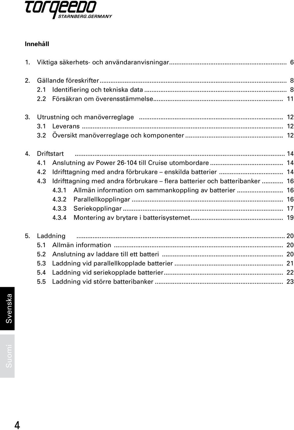 .. 14 4.3 Idrifttagning med andra förbrukare flera batterier och batteribanker... 16 4.3.1 Allmän information om sammankoppling av batterier... 16 4.3.2 Parallellkopplingar... 16 4.3.3 Seriekopplingar.