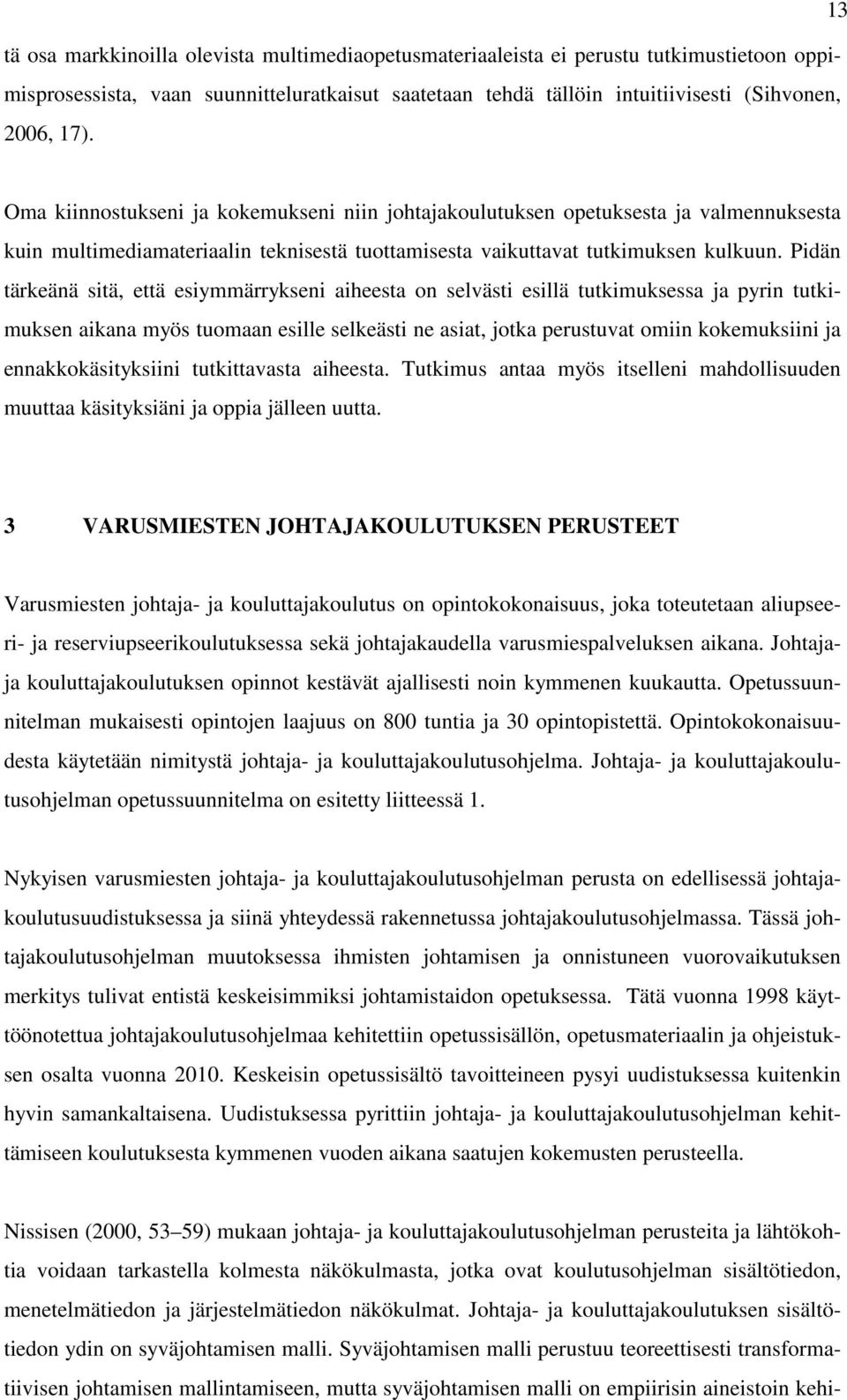 Pidän tärkeänä sitä, että esiymmärrykseni aiheesta on selvästi esillä tutkimuksessa ja pyrin tutkimuksen aikana myös tuomaan esille selkeästi ne asiat, jotka perustuvat omiin kokemuksiini ja