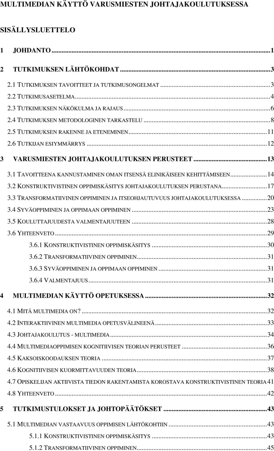 ..13 3.1 TAVOITTEENA KANNUSTAMINEN OMAN ITSENSÄ ELINIKÄISEEN KEHITTÄMISEEN...14 3.2 KONSTRUKTIVISTINEN OPPIMISKÄSITYS JOHTAJAKOULUTUKSEN PERUSTANA...17 3.