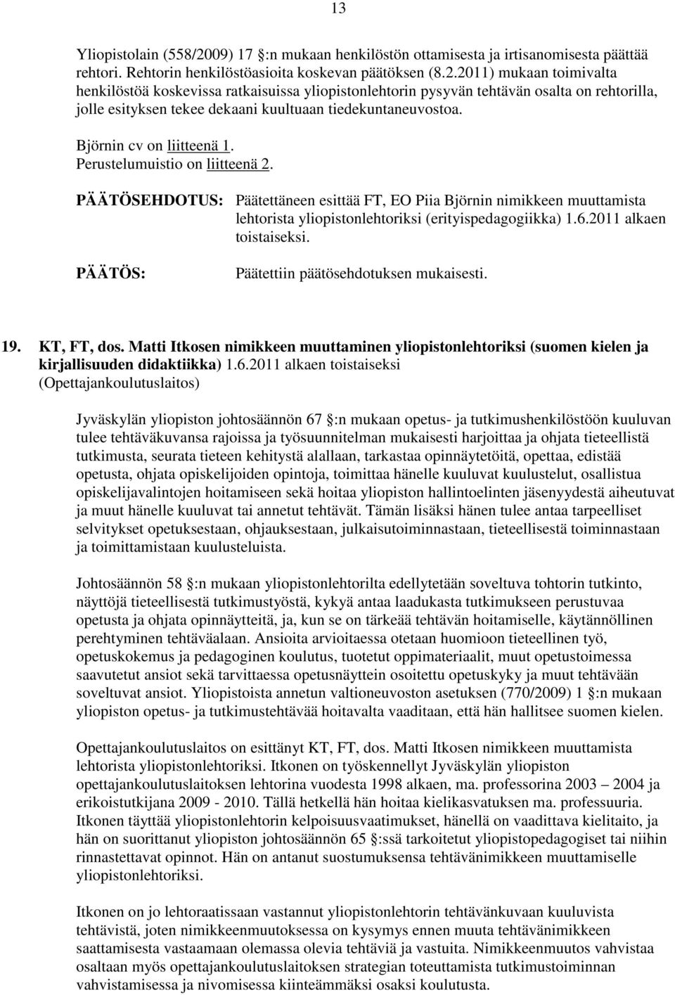 2011) mukaan toimivalta henkilöstöä koskevissa ratkaisuissa yliopistonlehtorin pysyvän tehtävän osalta on rehtorilla, jolle esityksen tekee dekaani kuultuaan tiedekuntaneuvostoa.