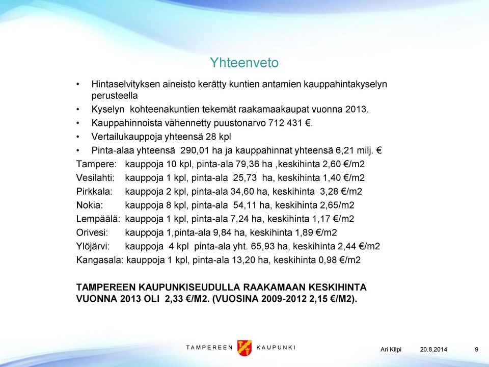 Tampere: kauppoja 10 kpl, pinta-ala 79,36 ha,keskihinta 2,60 /m2 Vesilahti: Pirkkala: Nokia: kauppoja 1 kpl, pinta-ala 25,73 ha, keskihinta 1,40 /m2 kauppoja 2 kpl, pinta-ala 34,60 ha, keskihinta