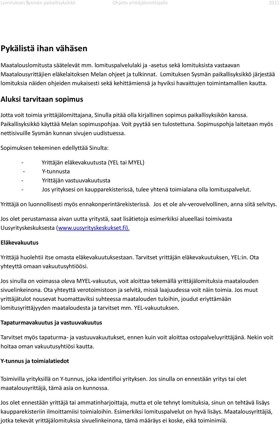 Aluksi tarvitaan sopimus Jotta voit toimia yrittäjälomittajana, Sinulla pitää olla kirjallinen sopimus paikallisyksikön kanssa. Paikallisyksikkö käyttää Melan sopimuspohjaa.