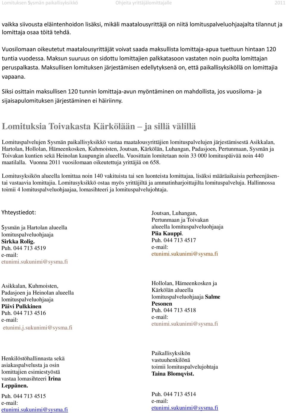 Maksun suuruus on sidottu lomittajien palkkatasoon vastaten noin puolta lomittajan peruspalkasta. Maksullisen lomituksen järjestämisen edellytyksenä on, että paikallisyksiköllä on lomittajia vapaana.