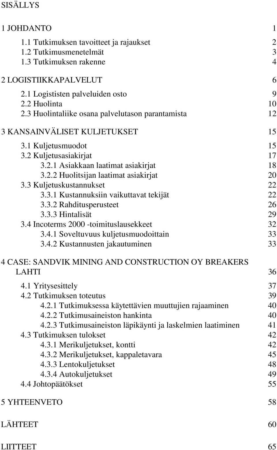 3 Kuljetuskustannukset 22 3.3.1 Kustannuksiin vaikuttavat tekijät 22 3.3.2 Rahditusperusteet 26 3.3.3 Hintalisät 29 3.4 Incoterms 2000 -toimituslausekkeet 32 3.4.1 Soveltuvuus kuljetusmuodoittain 33 3.