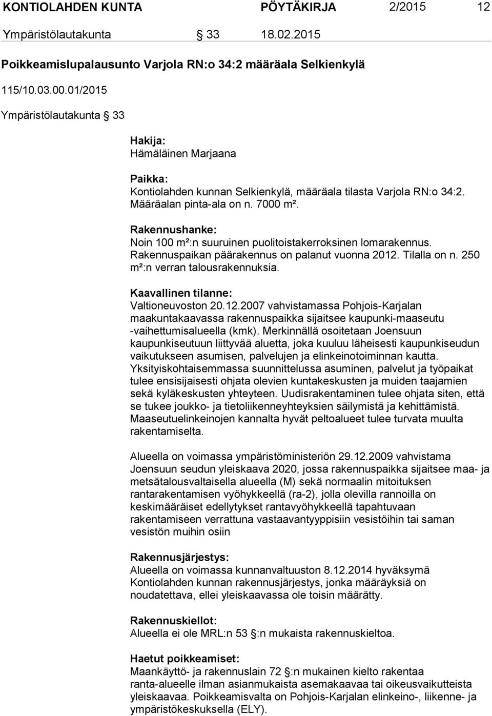 Rakennushanke: Noin 100 m²:n suuruinen puolitoistakerroksinen lomarakennus. Rakennuspaikan päärakennus on palanut vuonna 2012. Tilalla on n. 250 m²:n verran talousrakennuksia.