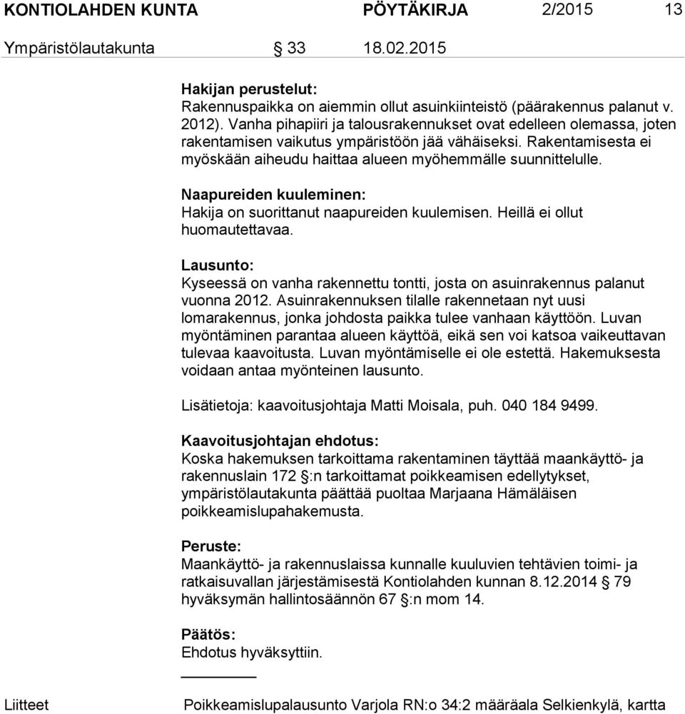 Naapureiden kuuleminen: Hakija on suorittanut naapureiden kuulemisen. Heillä ei ollut huomautettavaa. Lausunto: Kyseessä on vanha rakennettu tontti, josta on asuinrakennus palanut vuonna 2012.