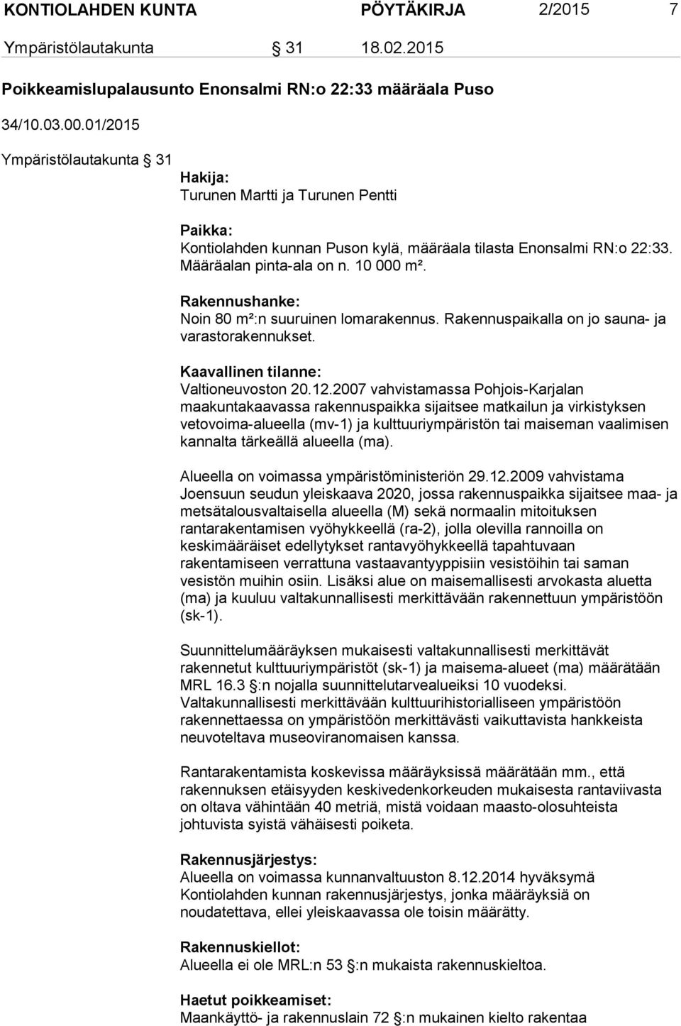 Rakennushanke: Noin 80 m²:n suuruinen lomarakennus. Rakennuspaikalla on jo sauna- ja varastorakennukset. Kaavallinen tilanne: Valtioneuvoston 20.12.