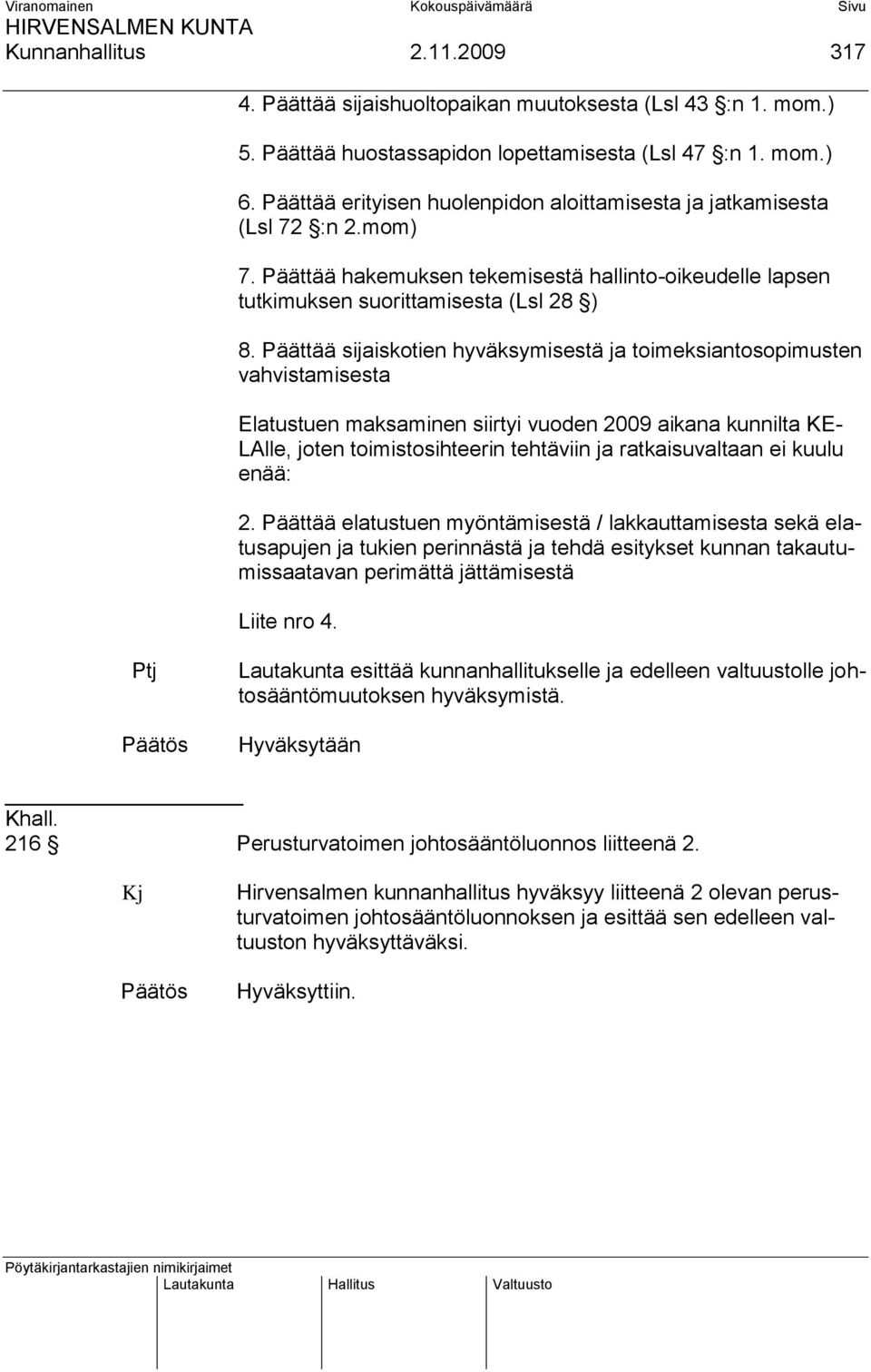 Päättää sijaiskotien hyväksymisestä ja toimeksiantosopimusten vahvistamisesta Elatustuen maksaminen siirtyi vuoden 2009 aikana kunnilta KE- LAlle, joten toimistosihteerin tehtäviin ja ratkaisuvaltaan