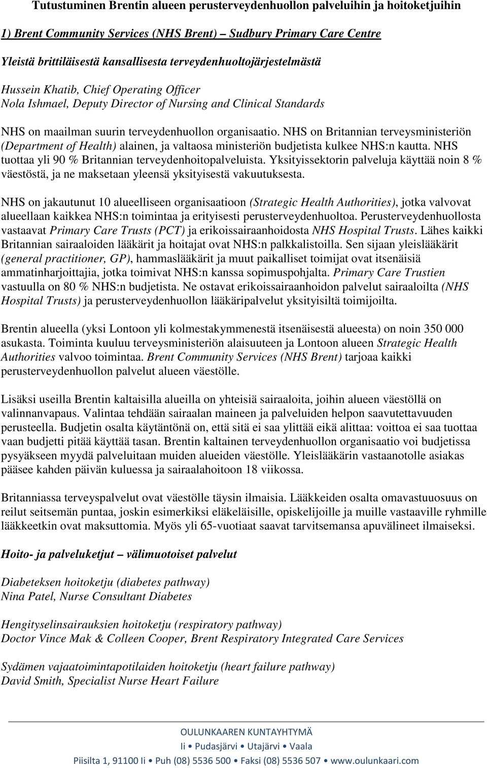 NHS on Britannian terveysministeriön (Department of Health) alainen, ja valtaosa ministeriön budjetista kulkee NHS:n kautta. NHS tuottaa yli 90 % Britannian terveydenhoitopalveluista.