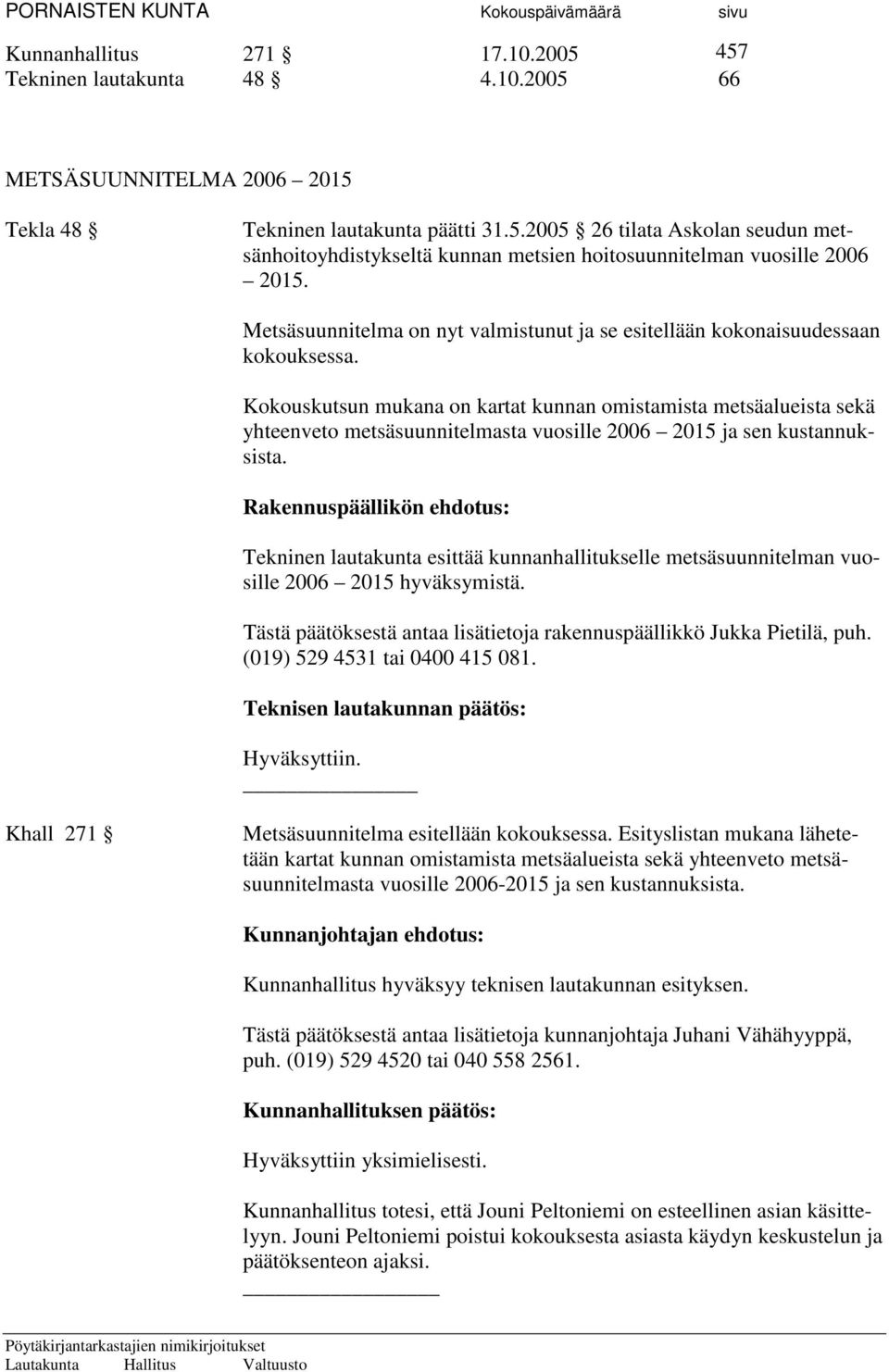 Kokouskutsun mukana on kartat kunnan omistamista metsäalueista sekä yhteenveto metsäsuunnitelmasta vuosille 2006 2015 ja sen kustannuksista.