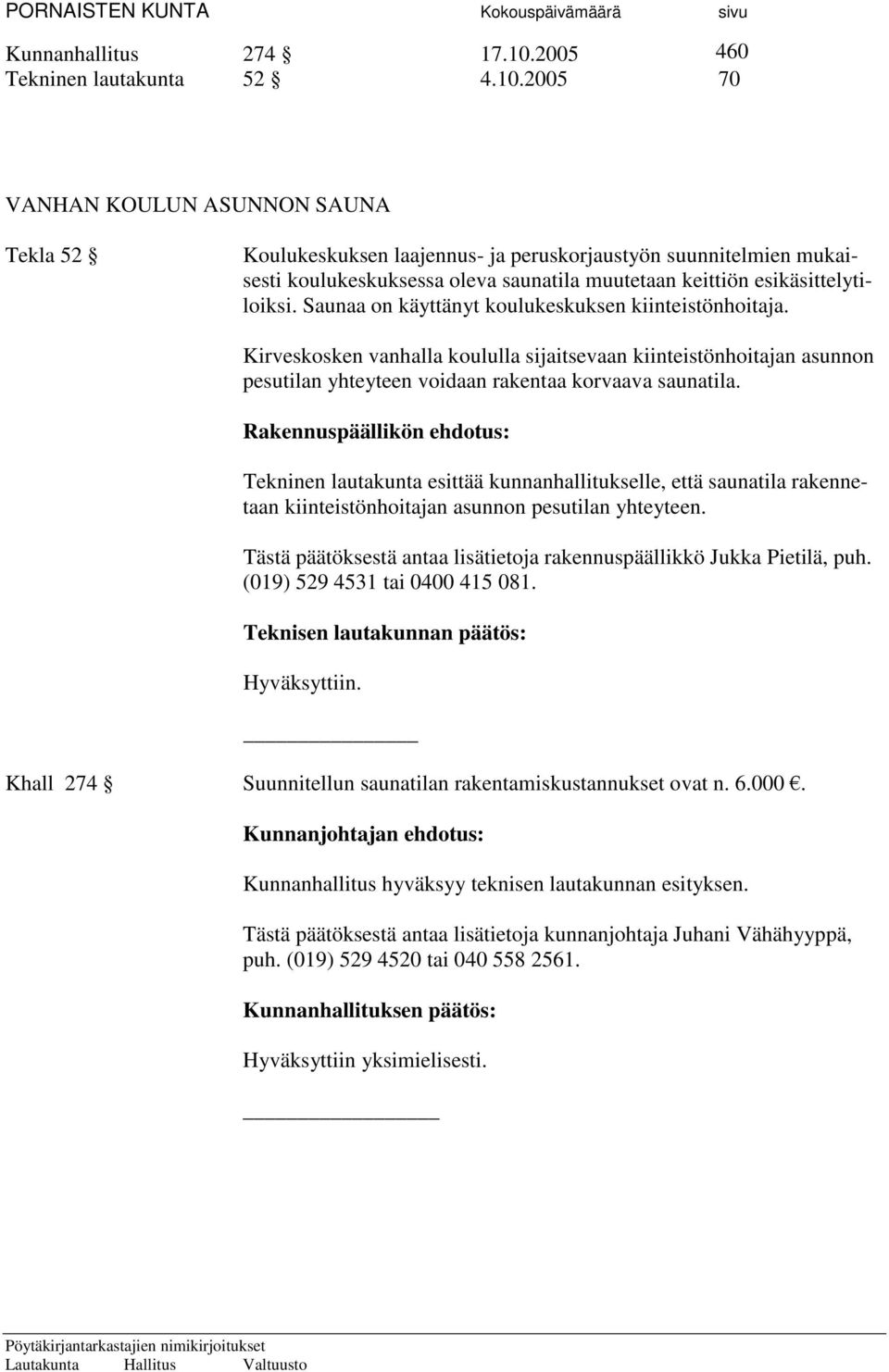 2005 70 VANHAN KOULUN ASUNNON SAUNA Tekla 52 Koulukeskuksen laajennus- ja peruskorjaustyön suunnitelmien mukaisesti koulukeskuksessa oleva saunatila muutetaan keittiön esikäsittelytiloiksi.