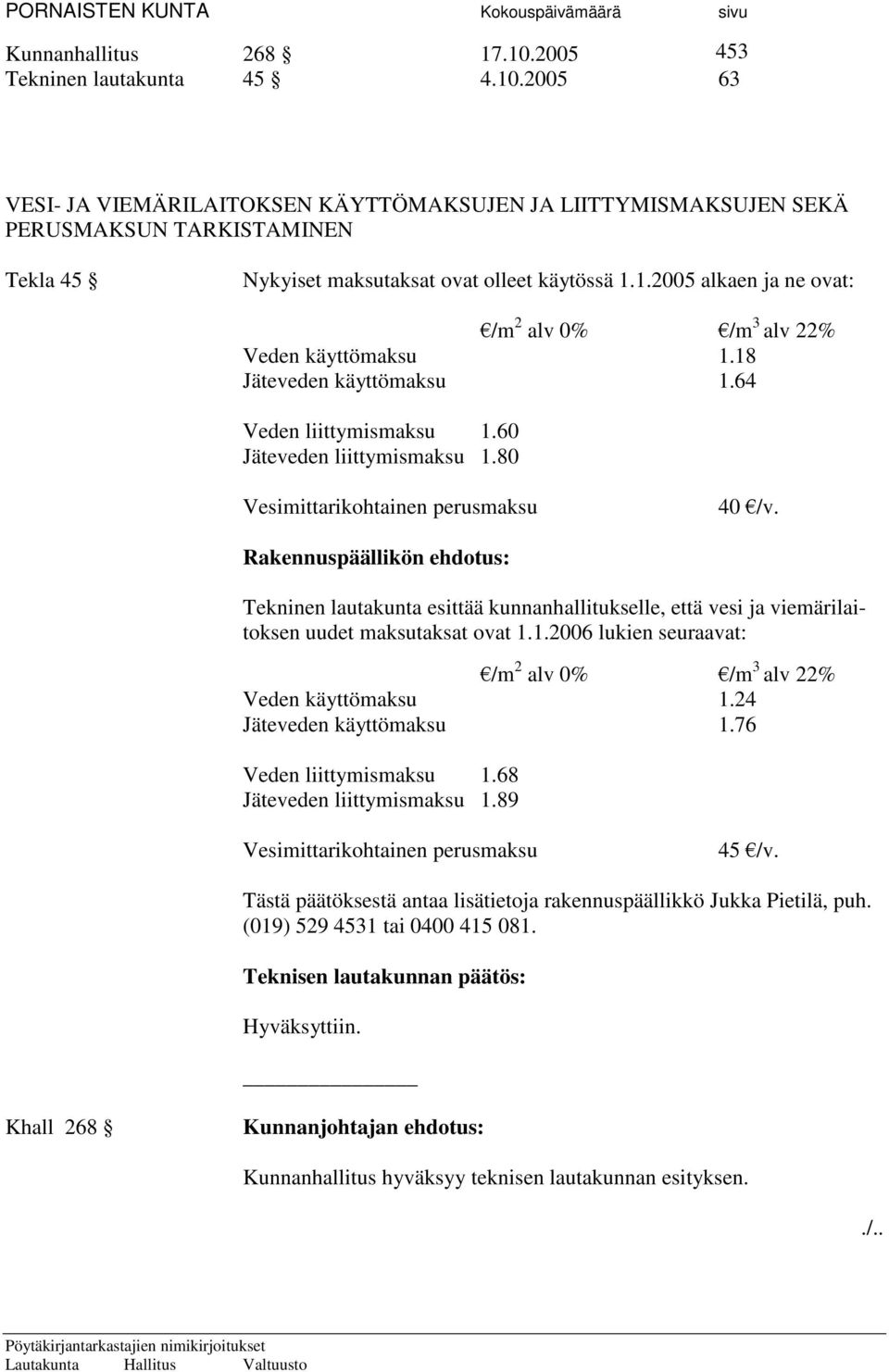 Rakennuspäällikön ehdotus: Tekninen lautakunta esittää kunnanhallitukselle, että vesi ja viemärilaitoksen uudet maksutaksat ovat 1.1.2006 lukien seuraavat: /m 2 alv 0% /m 3 alv 22% Veden käyttömaksu 1.