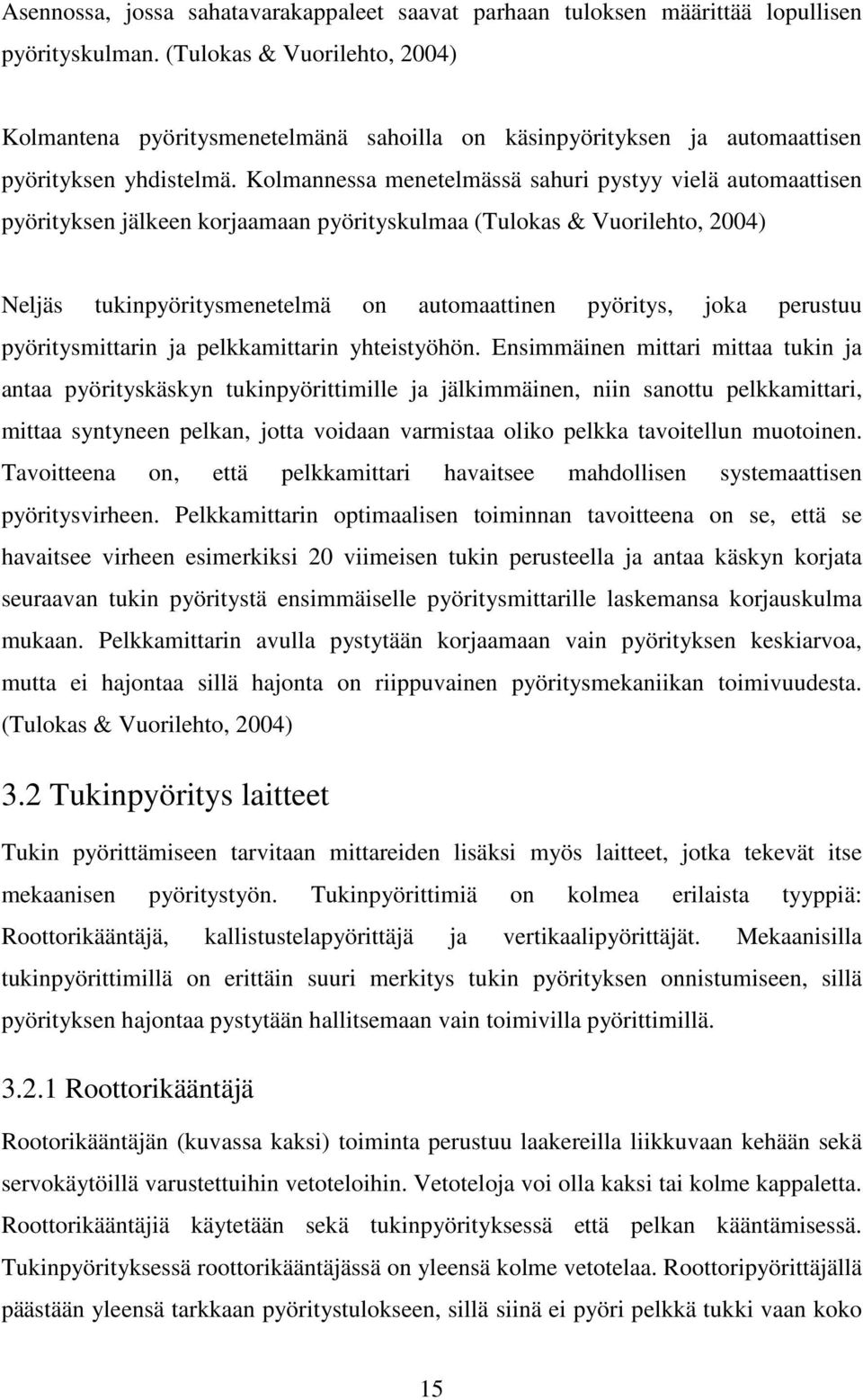 Kolmannessa menetelmässä sahuri pystyy vielä automaattisen pyörityksen jälkeen korjaamaan pyörityskulmaa (Tulokas & Vuorilehto, 2004) Neljäs tukinpyöritysmenetelmä on automaattinen pyöritys, joka