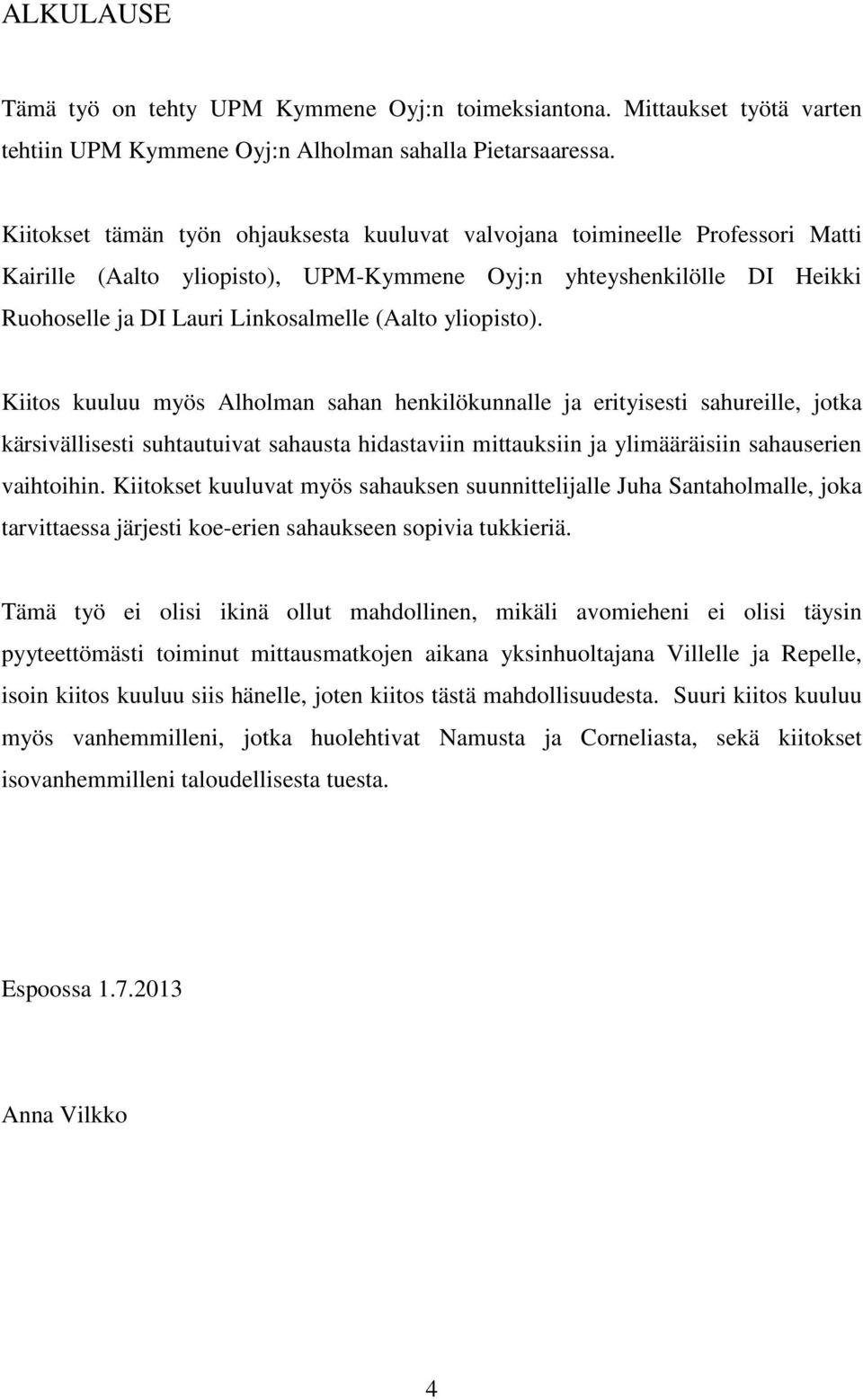 yliopisto). Kiitos kuuluu myös Alholman sahan henkilökunnalle ja erityisesti sahureille, jotka kärsivällisesti suhtautuivat sahausta hidastaviin mittauksiin ja ylimääräisiin sahauserien vaihtoihin.