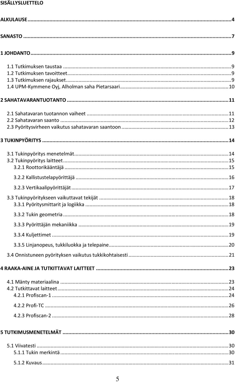 1 Tukinpyöritys menetelmät...14 3.2 Tukinpyöritys laitteet...15 3.2.1 Roottorikääntäjä...15 3.2.2 Kallistustelapyörittäjä...16 3.2.3 Vertikaalipyörittäjät...17 3.