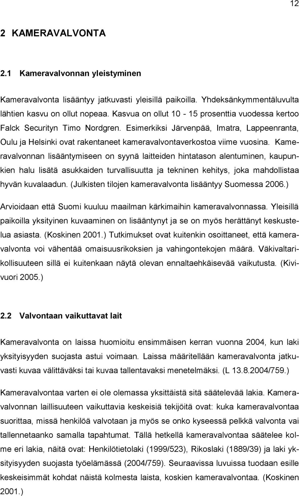 Kameravalvonnan lisääntymiseen on syynä laitteiden hintatason alentuminen, kaupunkien halu lisätä asukkaiden turvallisuutta ja tekninen kehitys, joka mahdollistaa hyvän kuvalaadun.