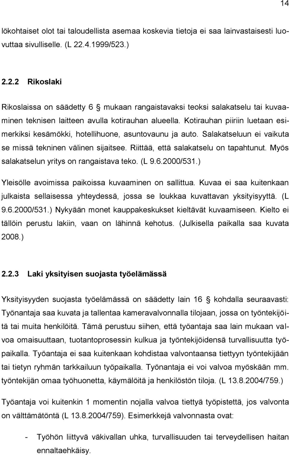 Kotirauhan piiriin luetaan esimerkiksi kesämökki, hotellihuone, asuntovaunu ja auto. Salakatseluun ei vaikuta se missä tekninen välinen sijaitsee. Riittää, että salakatselu on tapahtunut.