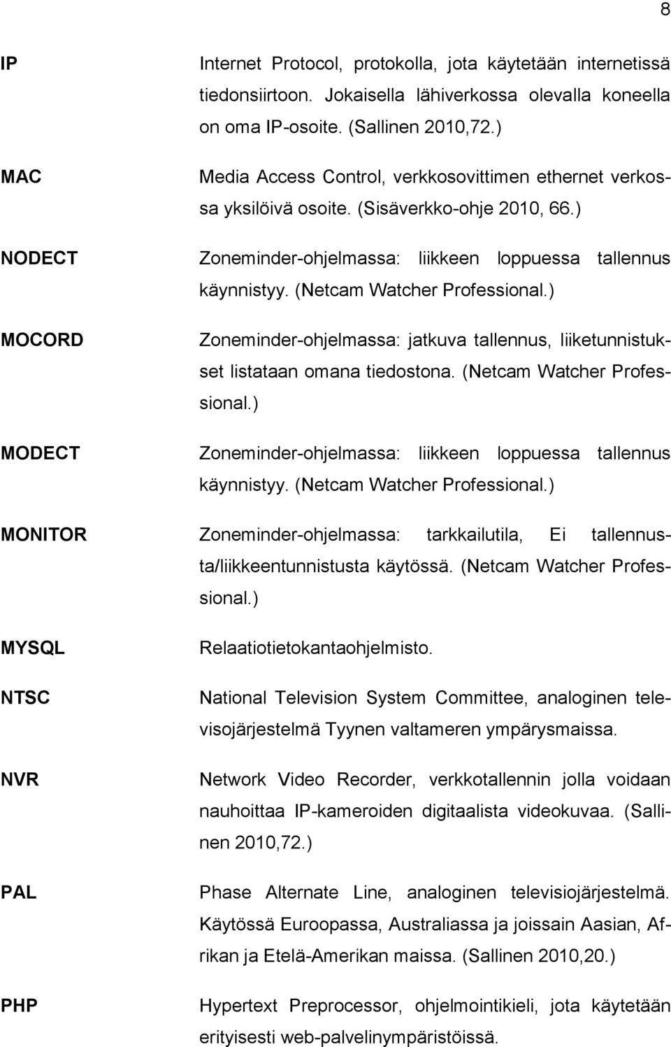 ) Zoneminder-ohjelmassa: jatkuva tallennus, liiketunnistukset listataan omana tiedostona. (Netcam Watcher Professional.) Zoneminder-ohjelmassa: liikkeen loppuessa tallennus käynnistyy.