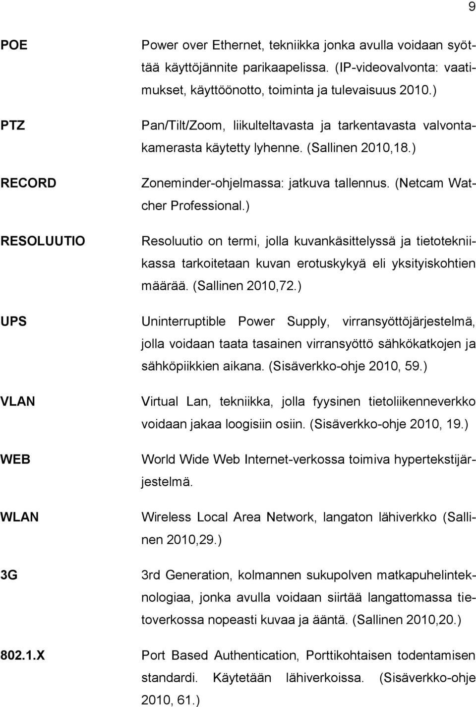 ) Zoneminder-ohjelmassa: jatkuva tallennus. (Netcam Watcher Professional.) Resoluutio on termi, jolla kuvankäsittelyssä ja tietotekniikassa tarkoitetaan kuvan erotuskykyä eli yksityiskohtien määrää.