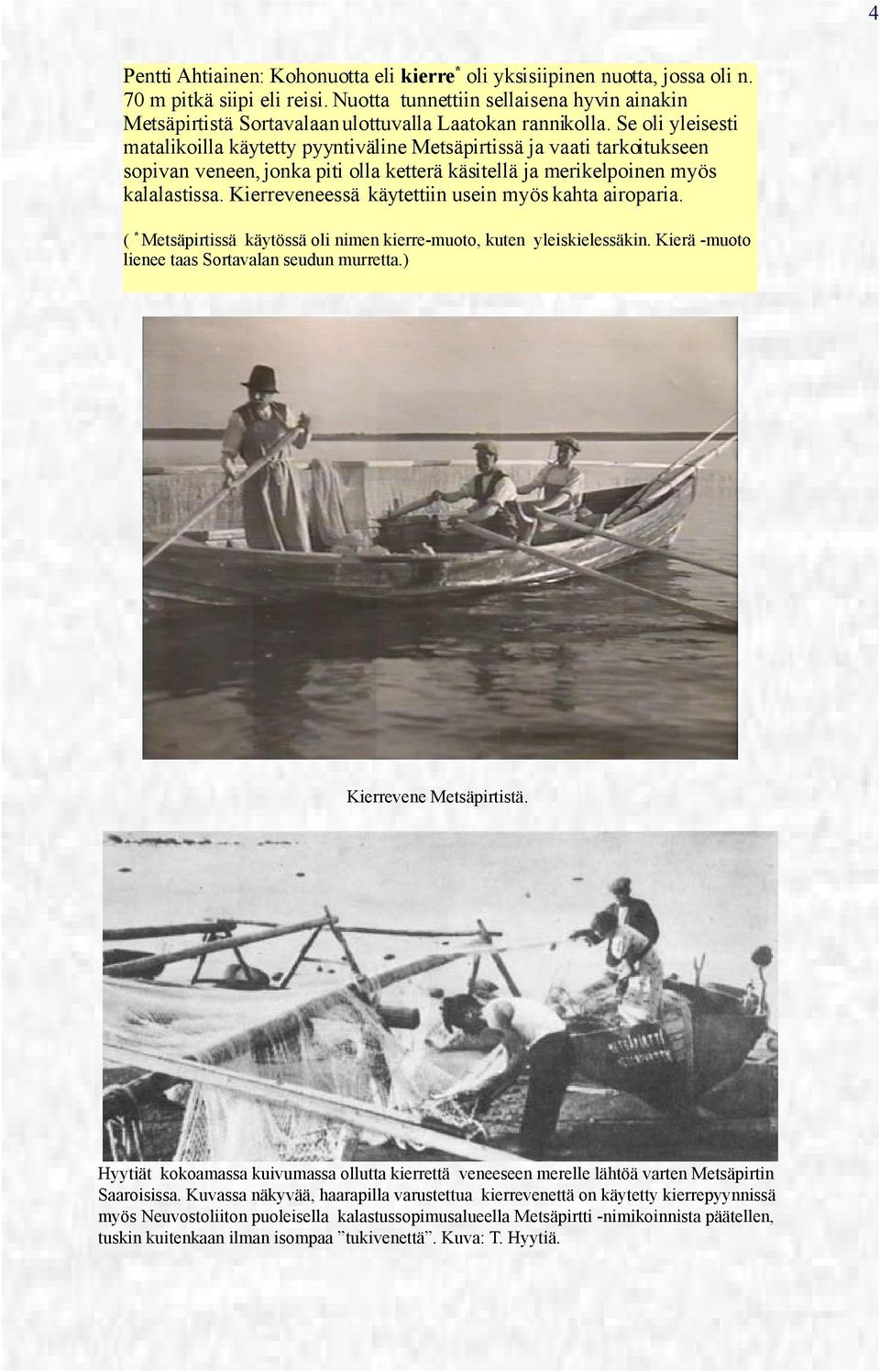Se oli yleisesti matalikoilla käytetty pyyntiväline Metsäpirtissä ja vaati tarkoitukseen sopivan veneen, jonka piti olla ketterä käsitellä ja merikelpoinen myös kalalastissa.