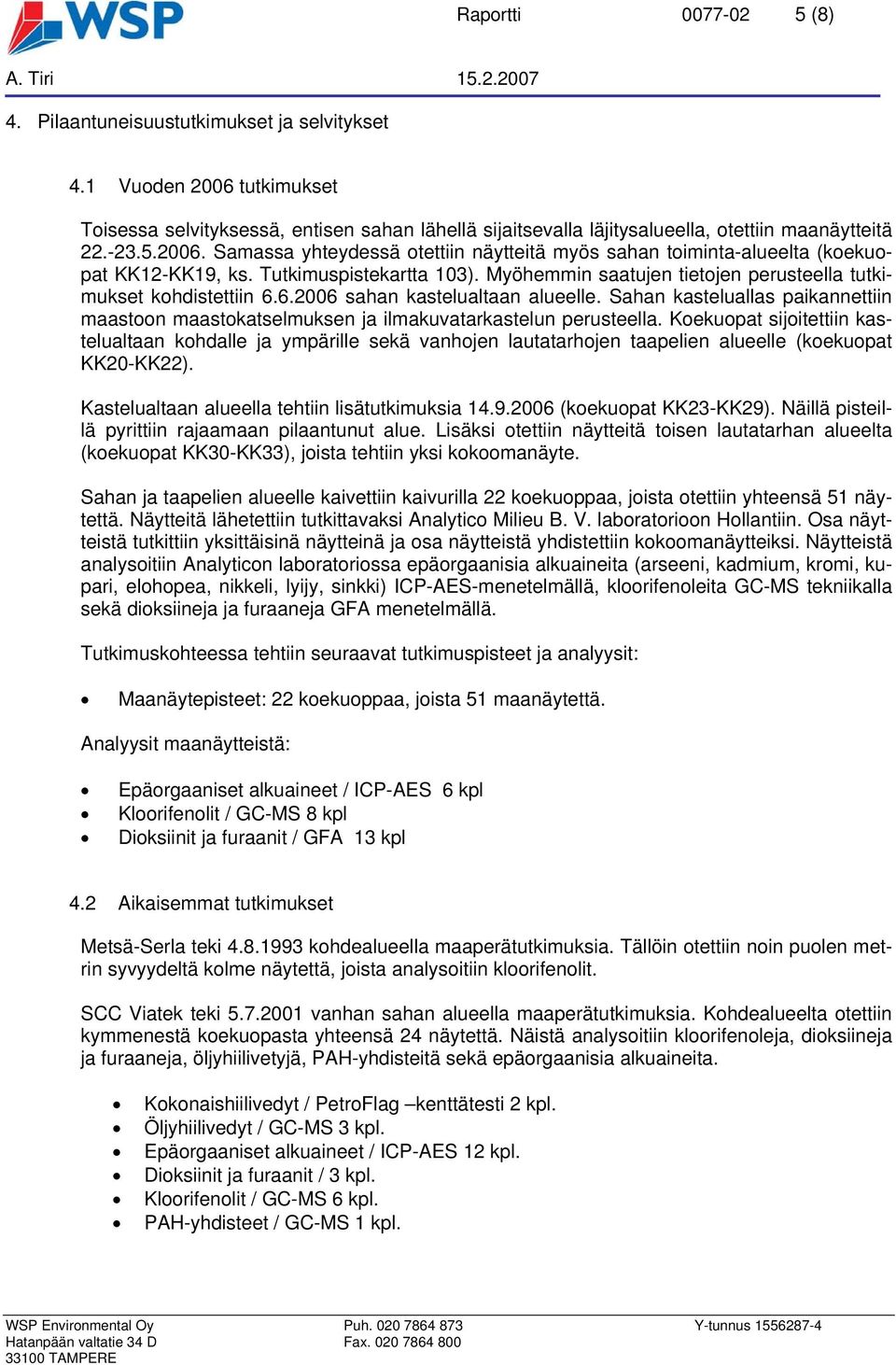 Tutkimuspistekartta 103). Myöhemmin saatujen tietojen perusteella tutkimukset kohdistettiin 6.6.2006 sahan kastelualtaan alueelle.