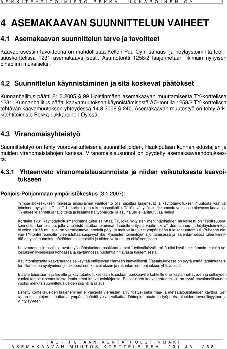 Asuntotontti 1258/2 laajennetaan likimain nykyisen pihapiirin mukaiseksi. 4.2 Suunnittelun käynnistäminen ja sitä koskevat päätökset Kunnanhallitus päätti 21.3.