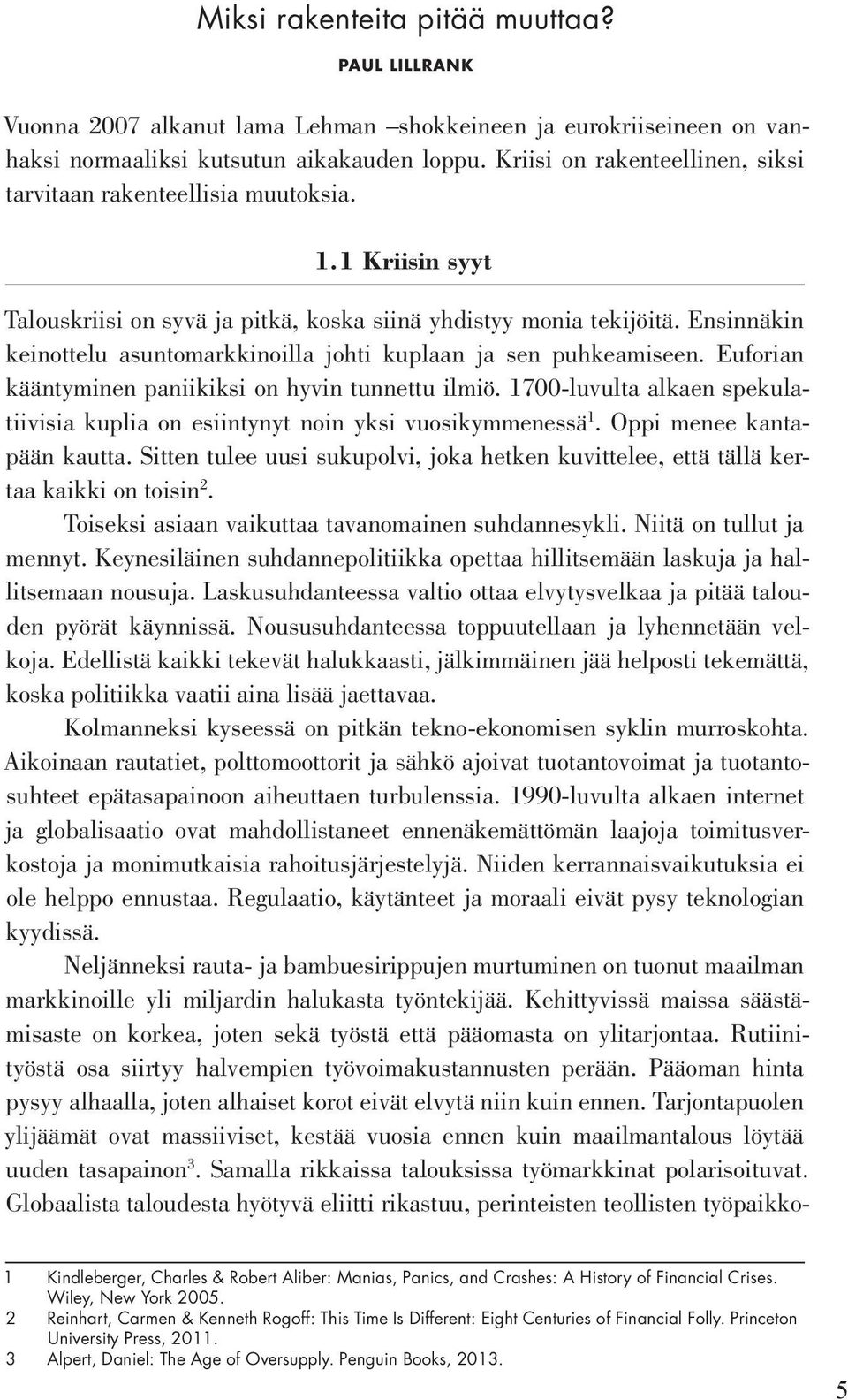 Ensinnäkin keinottelu asuntomarkkinoilla johti kuplaan ja sen puhkeamiseen. Euforian kääntyminen paniikiksi on hyvin tunnettu ilmiö.