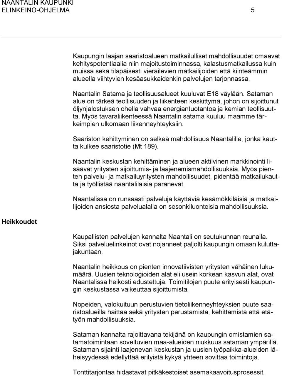 Sataman alue on tärkeä teollisuuden ja liikenteen keskittymä, johon on sijoittunut öljynjalostuksen ohella vahvaa energiantuotantoa ja kemian teollisuutta.