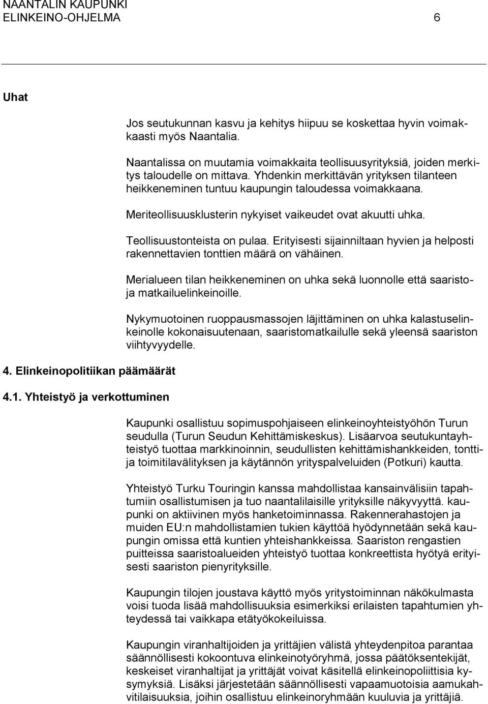 Meriteollisuusklusterin nykyiset vaikeudet ovat akuutti uhka. Teollisuustonteista on pulaa. Erityisesti sijainniltaan hyvien ja helposti rakennettavien tonttien määrä on vähäinen.