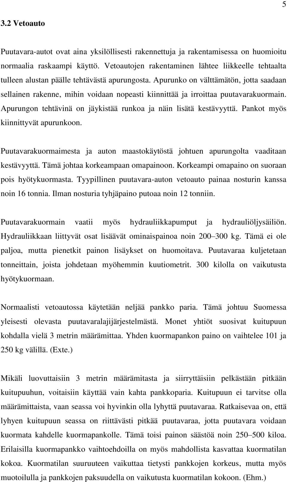 Apurunko on välttämätön, jotta saadaan sellainen rakenne, mihin voidaan nopeasti kiinnittää ja irroittaa puutavarakuormain. Apurungon tehtävinä on jäykistää runkoa ja näin lisätä kestävyyttä.